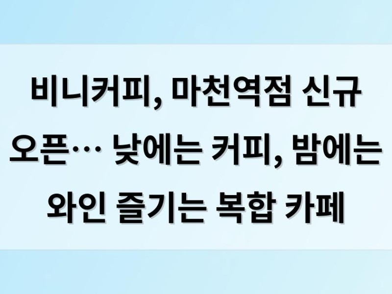 비니커피, 마천역점 신규 오픈… 낮에는 커피, 밤에는 와인 즐기는 복합 카페